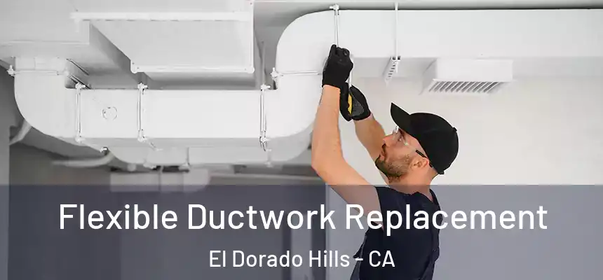  Flexible Ductwork Replacement El Dorado Hills - CA